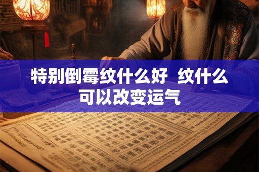 特别倒霉纹什么好  纹什么可以改变运气