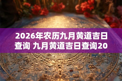 2026年农历九月黄道吉日查询 九月黄道吉日查询2026年