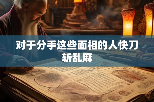 对于分手这些面相的人快刀斩乱麻