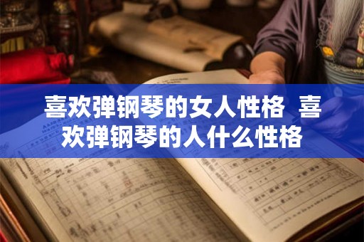 喜欢弹钢琴的女人性格  喜欢弹钢琴的人什么性格