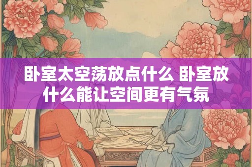 卧室太空荡放点什么 卧室放什么能让空间更有气氛