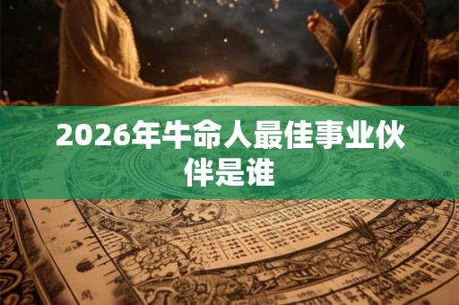 2026年牛命人最佳事业伙伴是谁