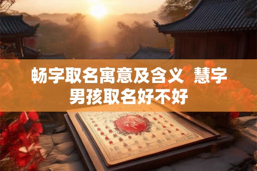 畅字取名寓意及含义  慧字男孩取名好不好