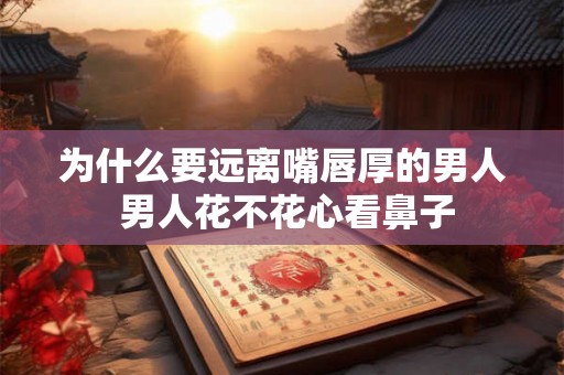 为什么要远离嘴唇厚的男人 男人花不花心看鼻子