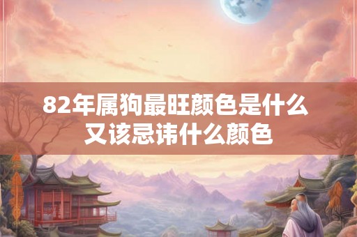 82年属狗最旺颜色是什么 又该忌讳什么颜色