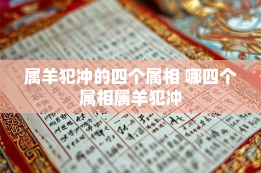 属羊犯冲的四个属相 哪四个属相属羊犯冲
