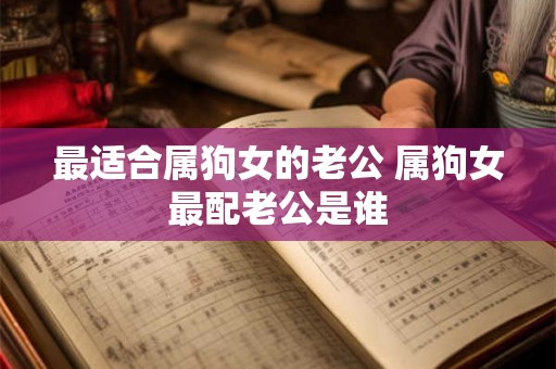 最适合属狗女的老公 属狗女最配老公是谁