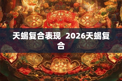 天蝎复合表现  2026天蝎复合