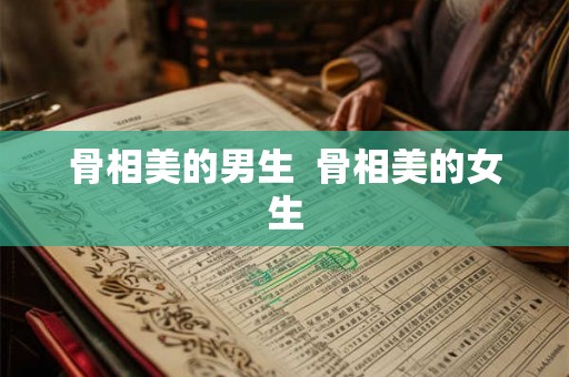 骨相美的男生  骨相美的女生