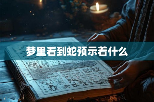 梦里看到蛇预示着什么 梦里看到蛇预示着什么