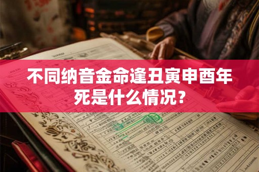 不同纳音金命逢丑寅申酉年死是什么情况？
