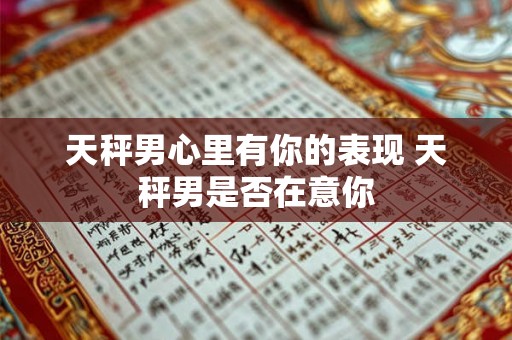 天秤男心里有你的表现 天秤男是否在意你