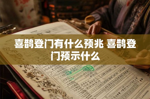 喜鹊登门有什么预兆 喜鹊登门预示什么 喜鹊登门有什么预兆 喜鹊登门预示什么