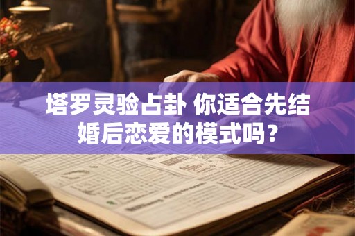 塔罗灵验占卦 你适合先结婚后恋爱的模式吗？