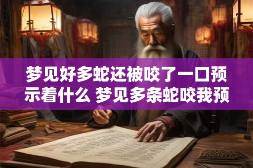 梦见好多蛇还被咬了一口预示着什么 梦见多条蛇咬我预示什么
