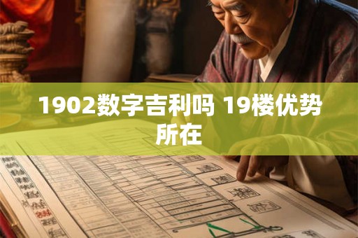 1902数字吉利吗 19楼优势所在