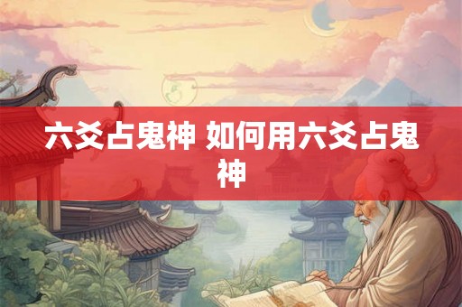 六爻占鬼神 如何用六爻占鬼神