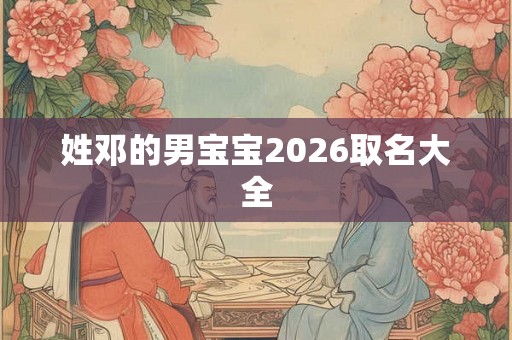 姓邓的男宝宝2026取名大全