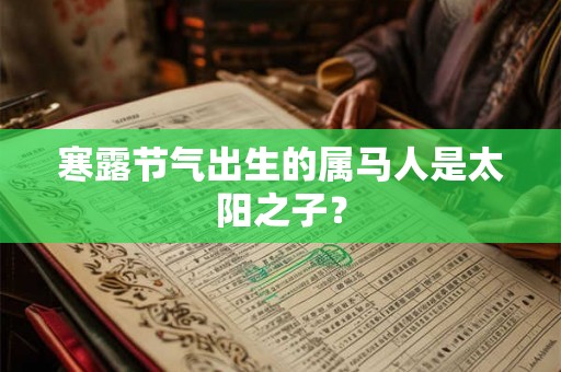寒露节气出生的属马人是太阳之子？