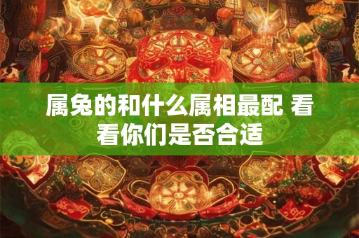 属兔的和什么属相最配 看看你们是否合适