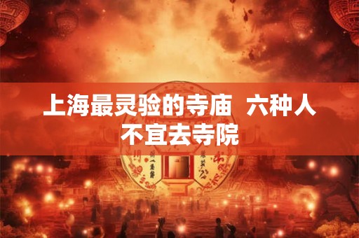 上海最灵验的寺庙  六种人不宜去寺院