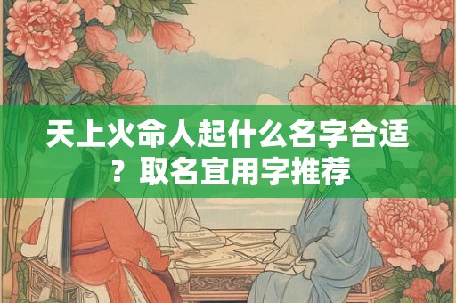 天上火命人起什么名字合适？取名宜用字推荐