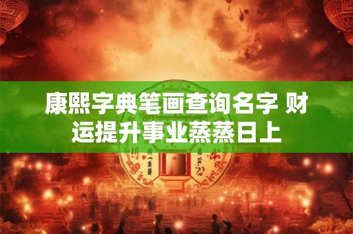 康熙字典笔画查询名字 财运提升事业蒸蒸日上