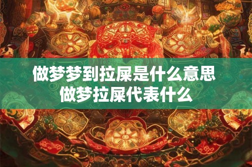 做梦梦到拉屎是什么意思 做梦拉屎代表什么
