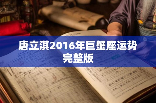 唐立淇2016年巨蟹座运势完整版 唐立淇2016年巨蟹座运势完整版