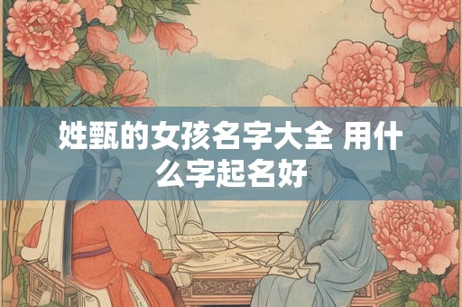 姓甄的女孩名字大全 用什么字起名好