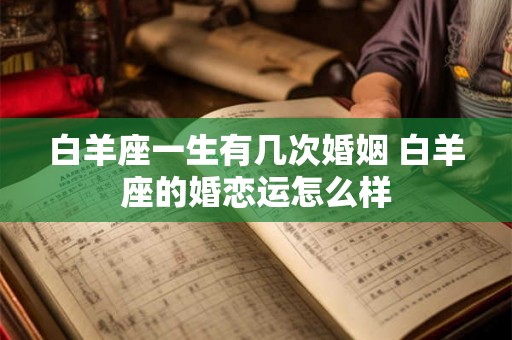 白羊座一生有几次婚姻 白羊座的婚恋运怎么样