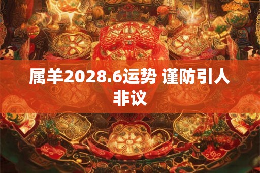 属羊2028.6运势 谨防引人非议