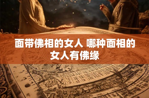 面带佛相的女人 哪种面相的女人有佛缘