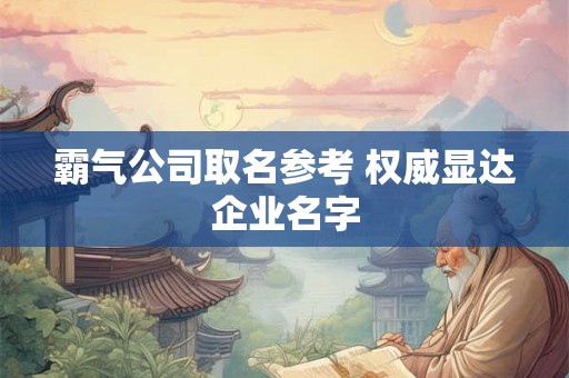 霸气公司取名参考 权威显达企业名字