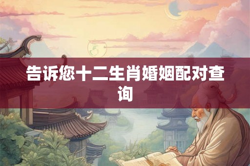告诉您十二生肖婚姻配对查询