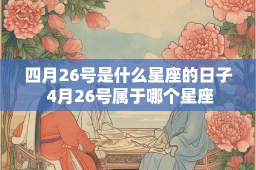 四月26号是什么星座的日子 4月26号属于哪个星座
