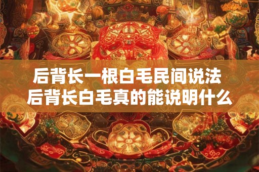 后背长一根白毛民间说法 后背长白毛真的能说明什么