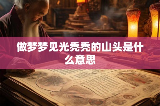 做梦梦见光秃秃的山头是什么意思 做梦梦见光秃秃的山头是什么意思