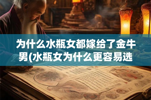 为什么水瓶女都嫁给了金牛男(水瓶女为什么更容易选择嫁给金牛男？)