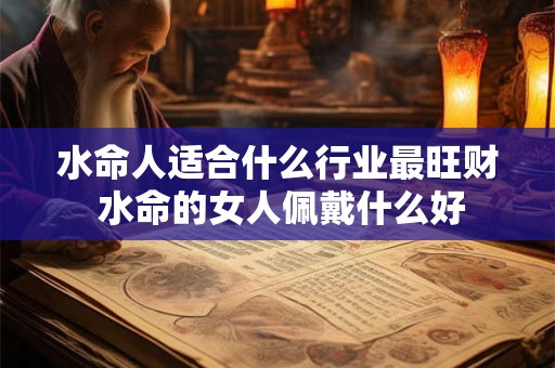 水命人适合什么行业最旺财 水命的女人佩戴什么好
