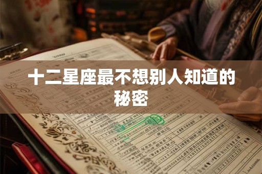 十二星座最不想别人知道的秘密