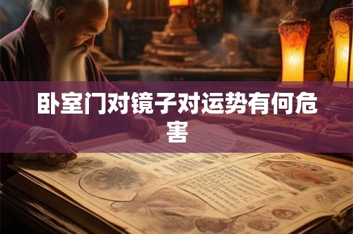 卧室门对镜子对运势有何危害 卧室门对镜子对运势有何危害
