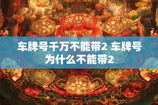 车牌号千万不能带2 车牌号为什么不能带2