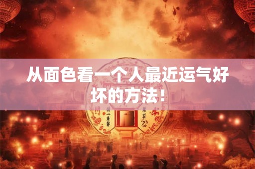 从面色看一个人最近运气好坏的方法! 从面色看一个人最近运气好坏的方法!