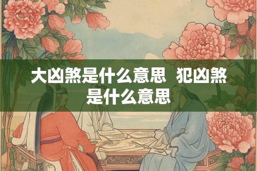 大凶煞是什么意思  犯凶煞是什么意思