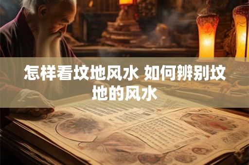 怎样看坟地风水 如何辨别坟地的风水
