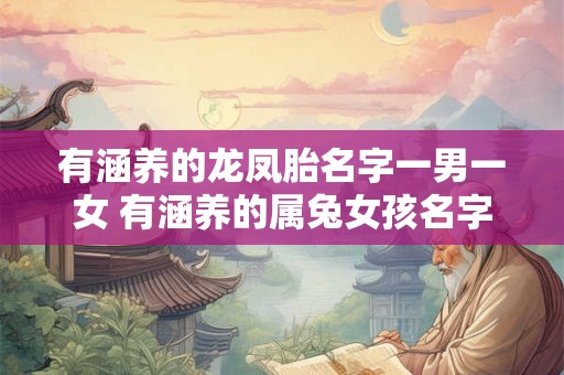有涵养的龙凤胎名字一男一女 有涵养的属兔女孩名字