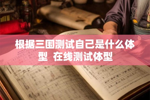 根据三围测试自己是什么体型 在线测试体型 根据三围测试自己是什么体型 在线测试体型