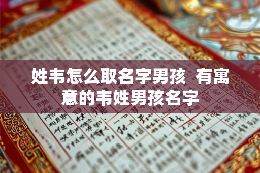 姓韦怎么取名字男孩  有寓意的韦姓男孩名字
