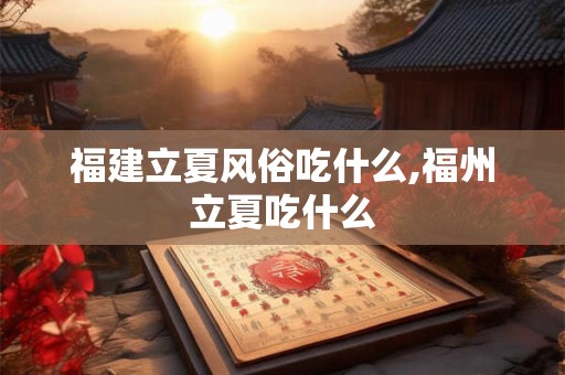 福建立夏风俗吃什么,福州立夏吃什么